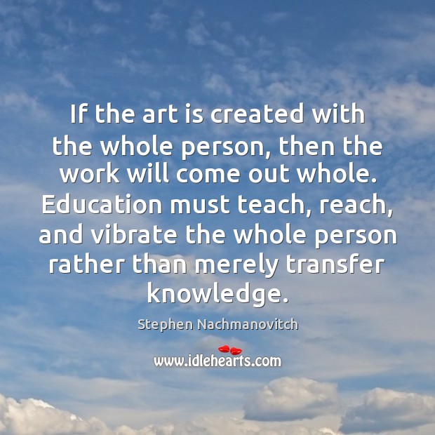 If the art is created with the whole person, then the work Stephen Nachmanovitch Picture Quote