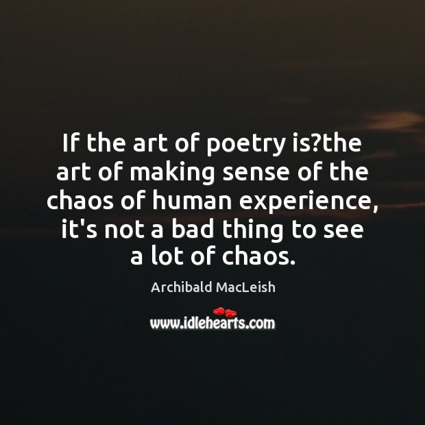 If the art of poetry is?the art of making sense of Archibald MacLeish Picture Quote