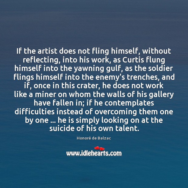 If the artist does not fling himself, without reflecting, into his work, Honoré de Balzac Picture Quote