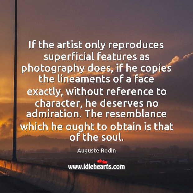 If the artist only reproduces superficial features as photography does, if he Auguste Rodin Picture Quote