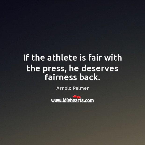 If the athlete is fair with the press, he deserves fairness back. Arnold Palmer Picture Quote