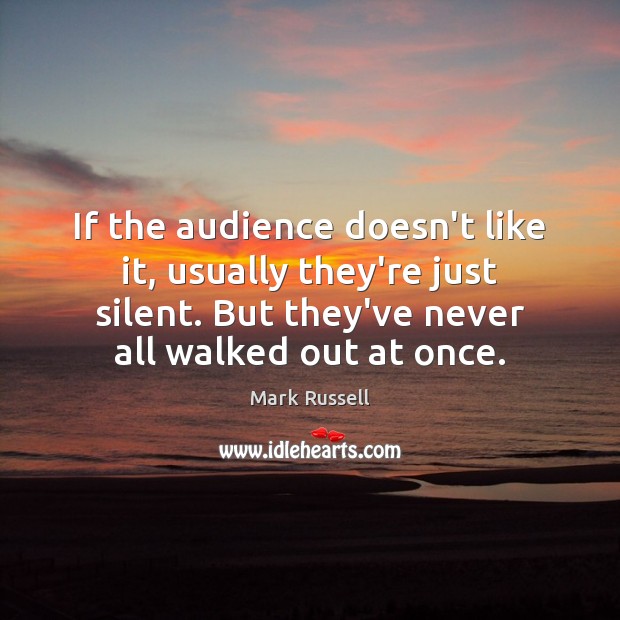 If the audience doesn’t like it, usually they’re just silent. But they’ve Mark Russell Picture Quote