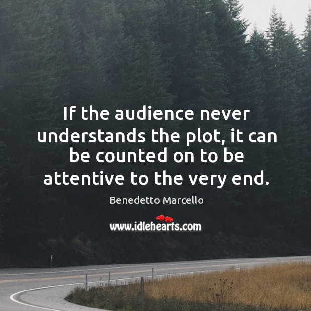 If the audience never understands the plot, it can be counted on to be attentive to the very end. Image