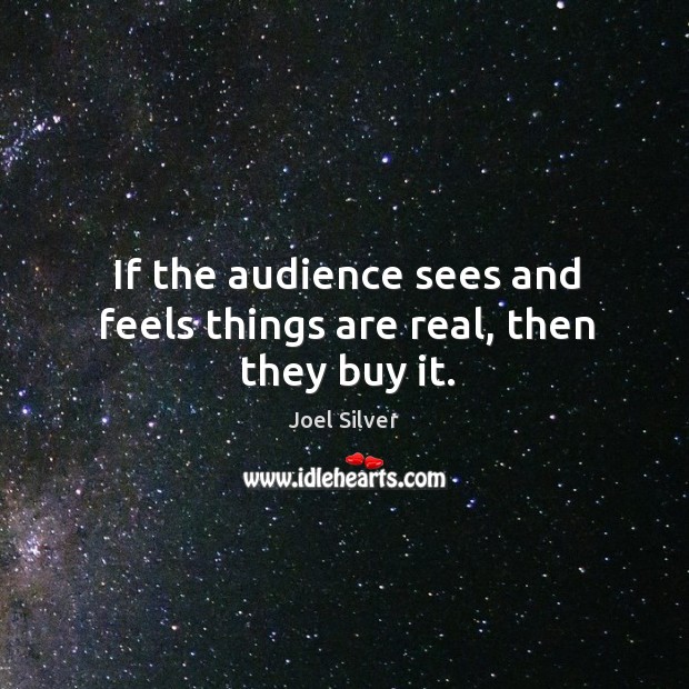 If the audience sees and feels things are real, then they buy it. Joel Silver Picture Quote