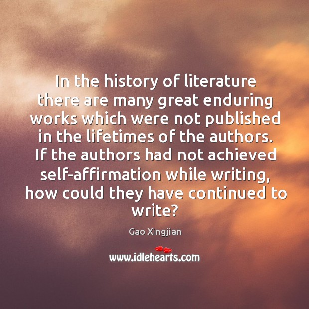 If the authors had not achieved self-affirmation while writing, how could they have continued to write? Gao Xingjian Picture Quote