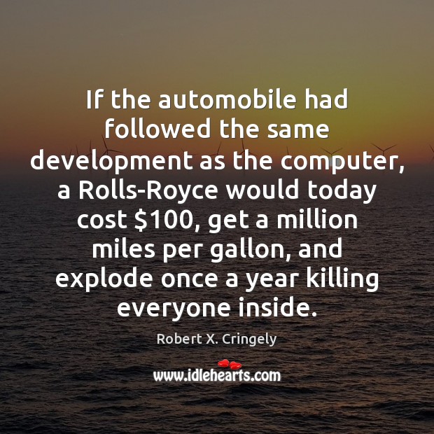 If the automobile had followed the same development as the computer, a Robert X. Cringely Picture Quote