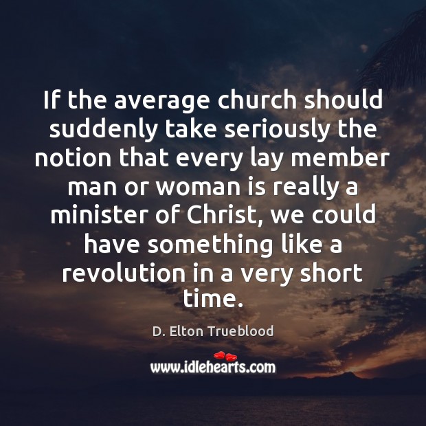 If the average church should suddenly take seriously the notion that every D. Elton Trueblood Picture Quote