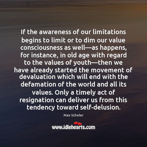 If the awareness of our limitations begins to limit or to dim Max Scheler Picture Quote