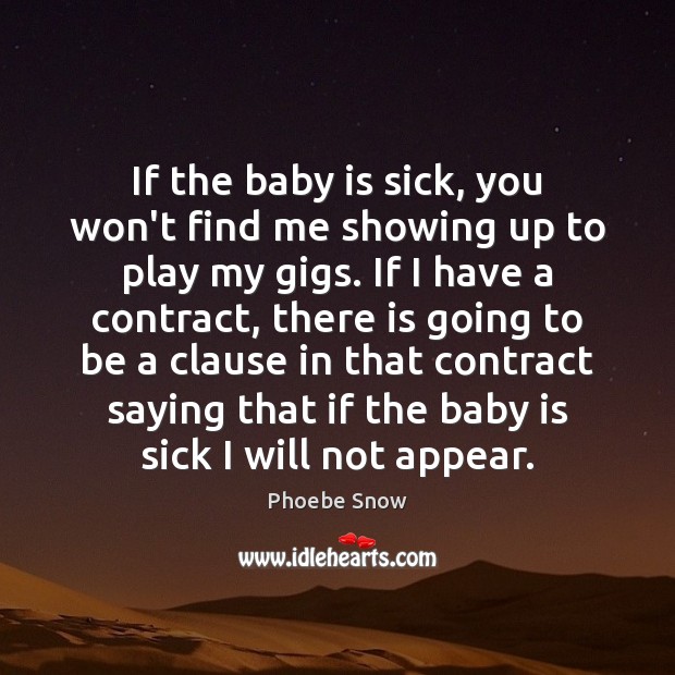 If the baby is sick, you won’t find me showing up to Phoebe Snow Picture Quote