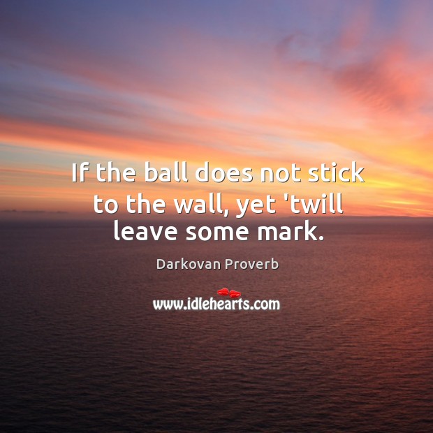 If the ball does not stick to the wall, yet ’twill leave some mark. Darkovan Proverbs Image
