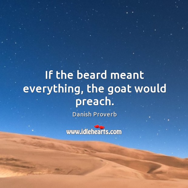 If the beard meant everything, the goat would preach. Image