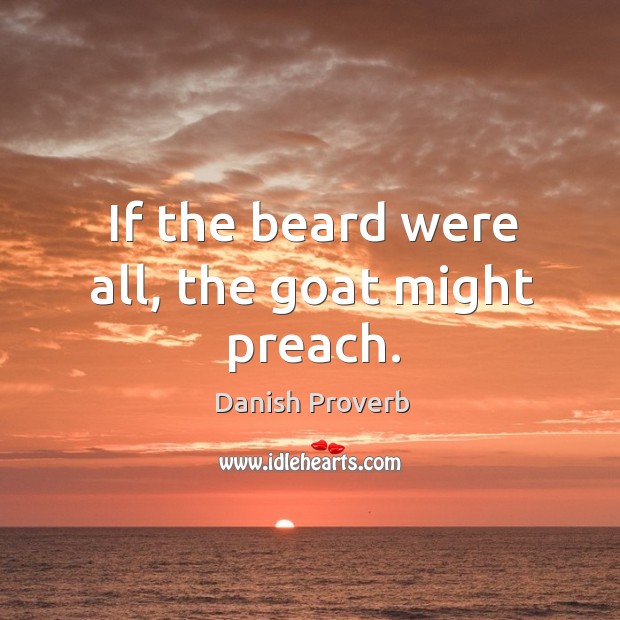 If the beard were all, the goat might preach. Image