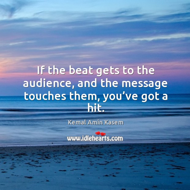 If the beat gets to the audience, and the message touches them, you’ve got a hit. Kemal Amin Kasem Picture Quote