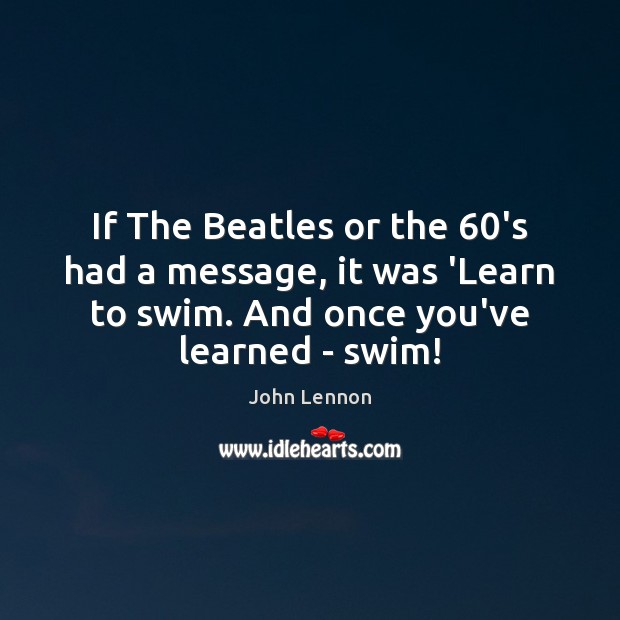 If The Beatles or the 60’s had a message, it was ‘Learn John Lennon Picture Quote