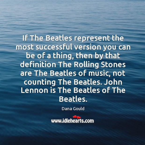 If The Beatles represent the most successful version you can be of Dana Gould Picture Quote