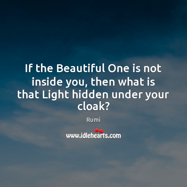 If the Beautiful One is not inside you, then what is that Light hidden under your cloak? 
