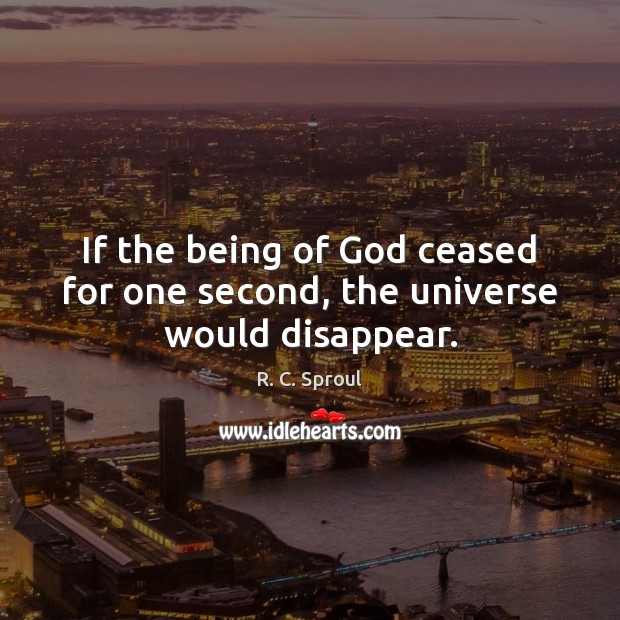 If the being of God ceased for one second, the universe would disappear. R. C. Sproul Picture Quote