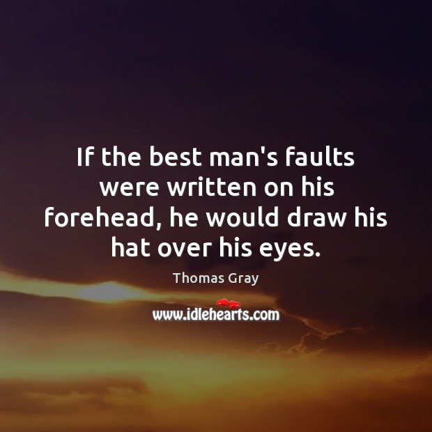 If the best man’s faults were written on his forehead, he would Thomas Gray Picture Quote