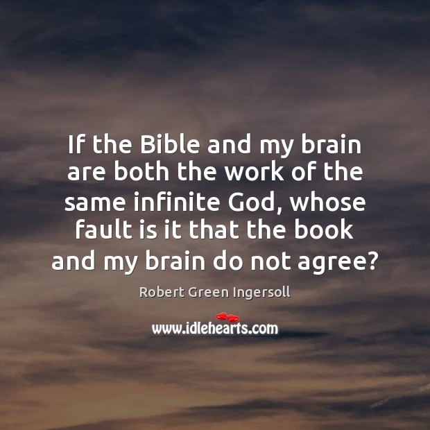 If the Bible and my brain are both the work of the Robert Green Ingersoll Picture Quote