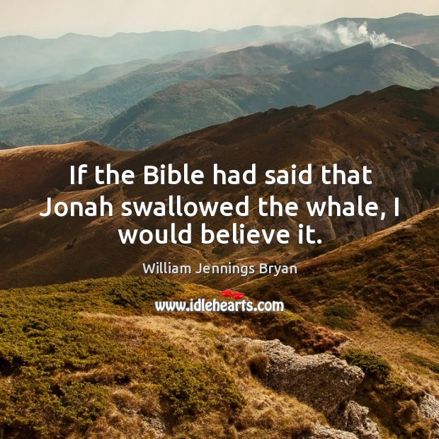 If the bible had said that jonah swallowed the whale, I would believe it. Image