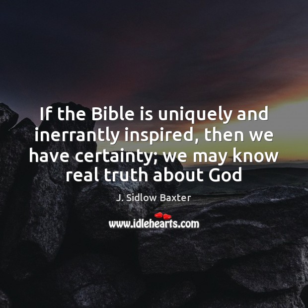 If the Bible is uniquely and inerrantly inspired, then we have certainty; J. Sidlow Baxter Picture Quote