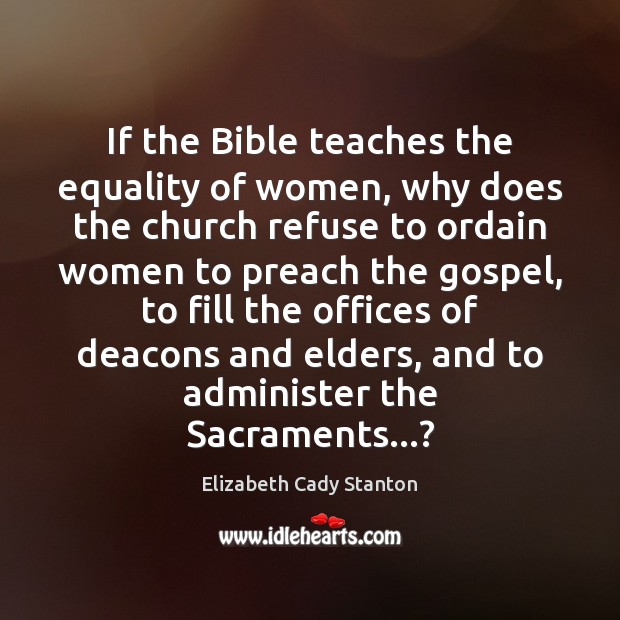 If the Bible teaches the equality of women, why does the church Elizabeth Cady Stanton Picture Quote