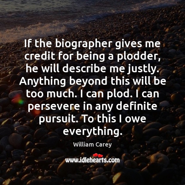 If the biographer gives me credit for being a plodder, he will William Carey Picture Quote