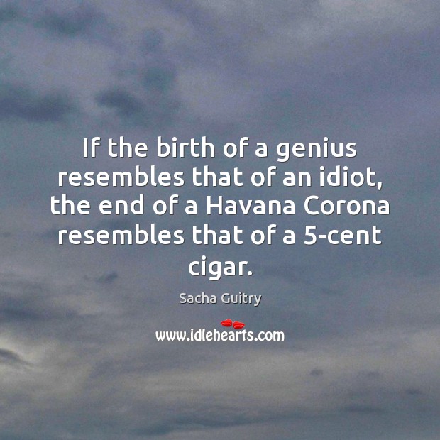 If the birth of a genius resembles that of an idiot, the Sacha Guitry Picture Quote