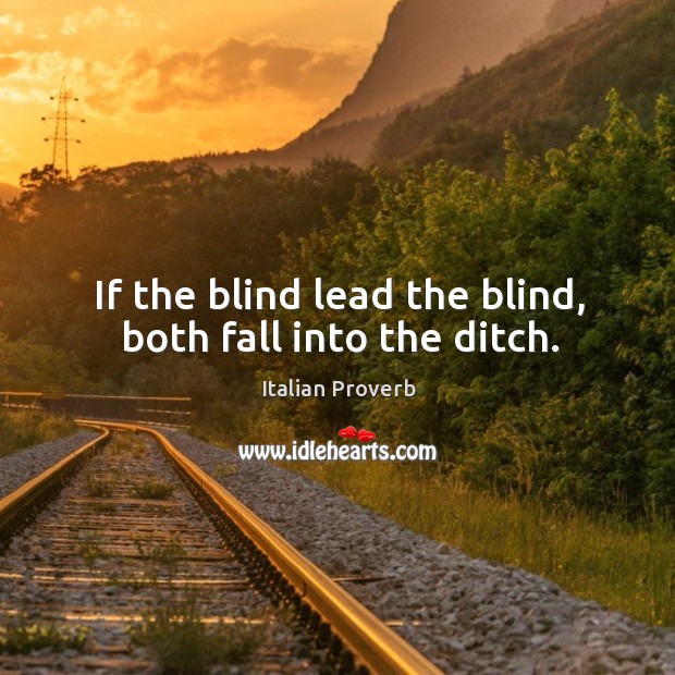 If the blind lead the blind, both fall into the ditch. Image