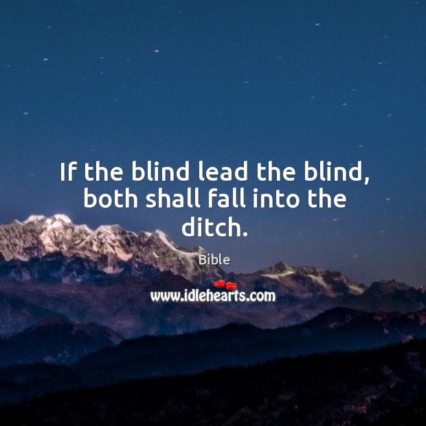 If the blind lead the blind, both shall fall into the ditch. Bible Picture Quote
