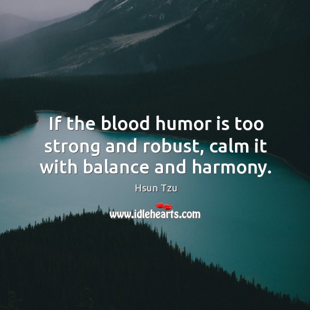 If the blood humor is too strong and robust, calm it with balance and harmony. Humor Quotes Image