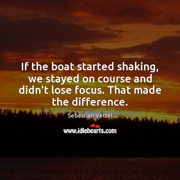 If the boat started shaking, we stayed on course and didn’t lose Sebastian Vettel Picture Quote