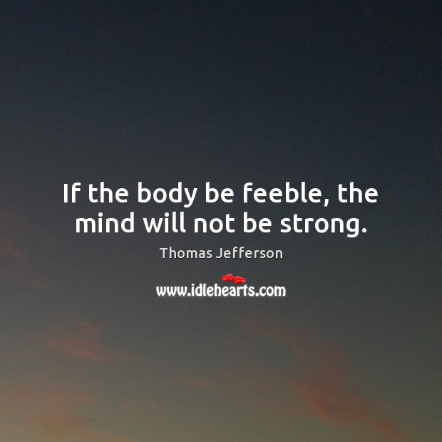 If the body be feeble, the mind will not be strong. Image