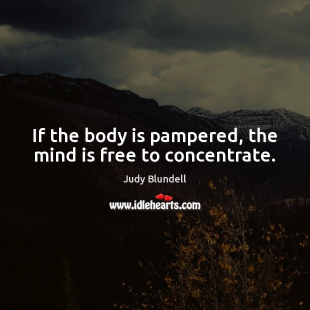 If the body is pampered, the mind is free to concentrate. Judy Blundell Picture Quote