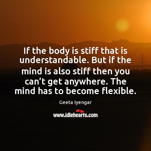 If the body is stiff that is understandable. But if the mind Geeta Iyengar Picture Quote