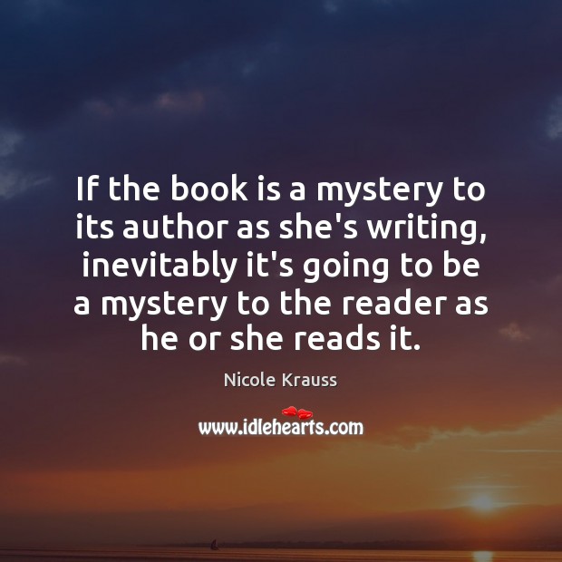 If the book is a mystery to its author as she’s writing, Nicole Krauss Picture Quote