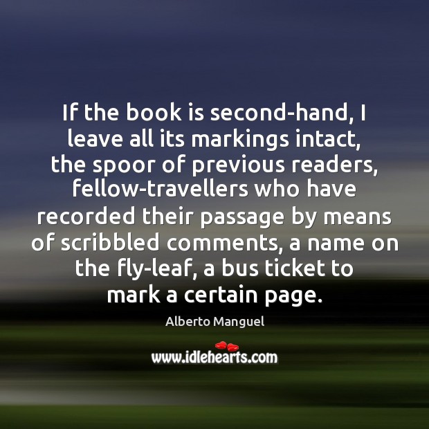 If the book is second-hand, I leave all its markings intact, the Alberto Manguel Picture Quote