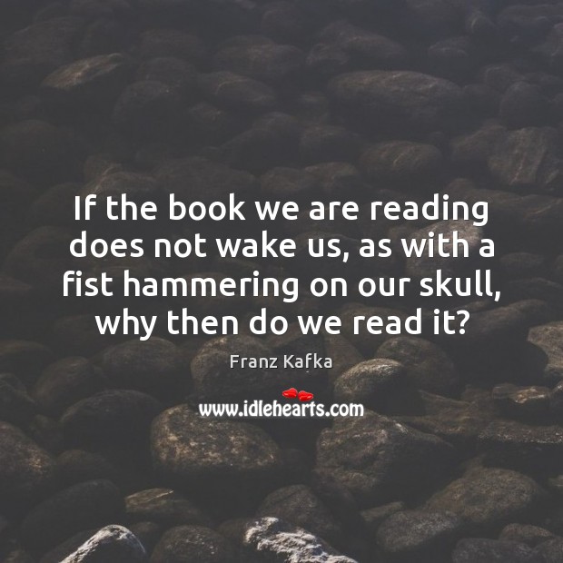 If the book we are reading does not wake us, as with Franz Kafka Picture Quote
