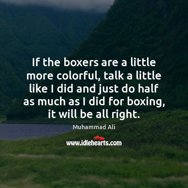 If the boxers are a little more colorful, talk a little like Muhammad Ali Picture Quote