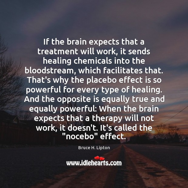 If the brain expects that a treatment will work, it sends healing Bruce H. Lipton Picture Quote