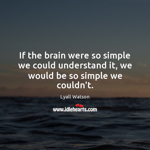 If the brain were so simple we could understand it, we would be so simple we couldn’t. Lyall Watson Picture Quote