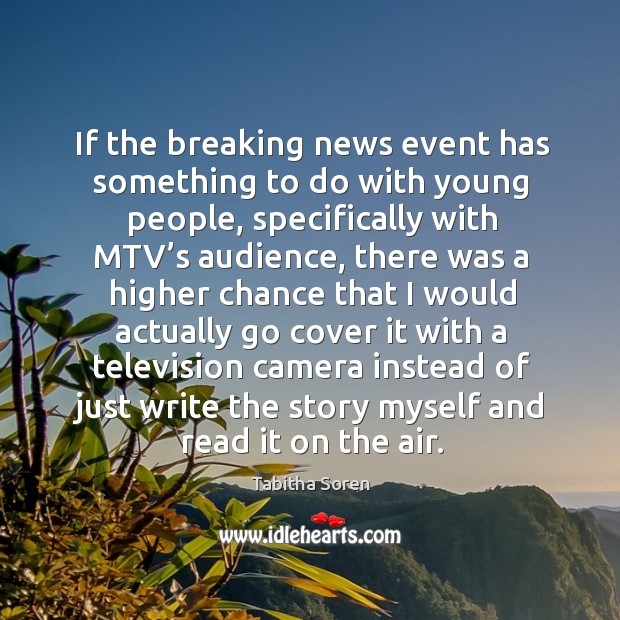 If the breaking news event has something to do with young people, specifically with mtv’s audience Tabitha Soren Picture Quote