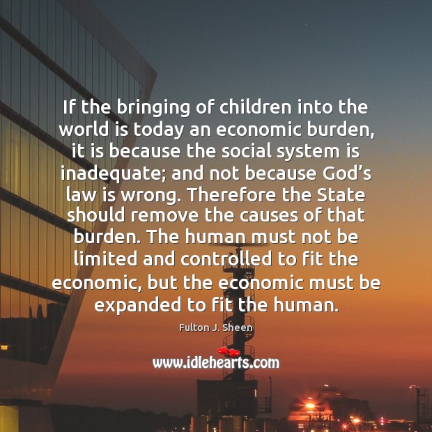 If the bringing of children into the world is today an economic Fulton J. Sheen Picture Quote