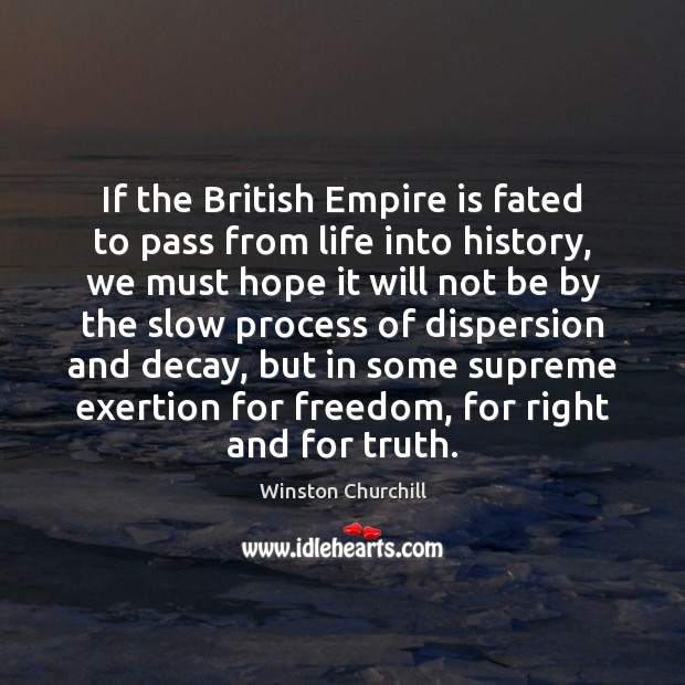 If the British Empire is fated to pass from life into history, Winston Churchill Picture Quote