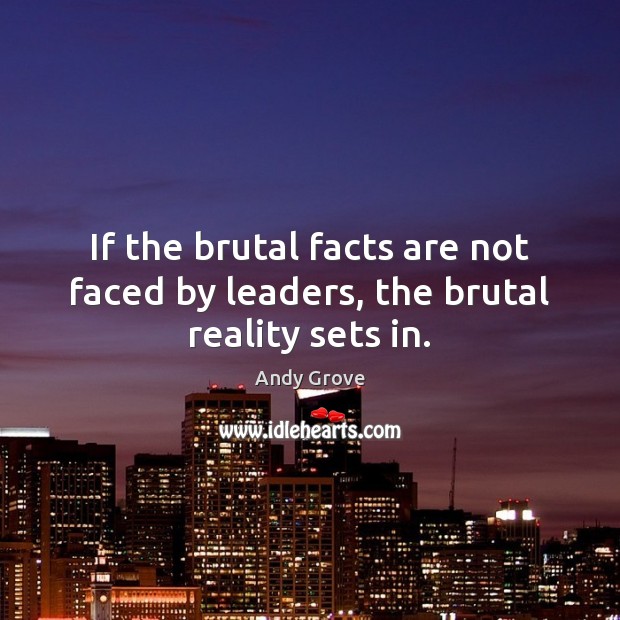 If the brutal facts are not faced by leaders, the brutal reality sets in. Andy Grove Picture Quote