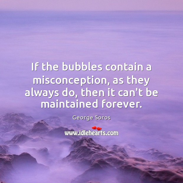 If the bubbles contain a misconception, as they always do, then it George Soros Picture Quote