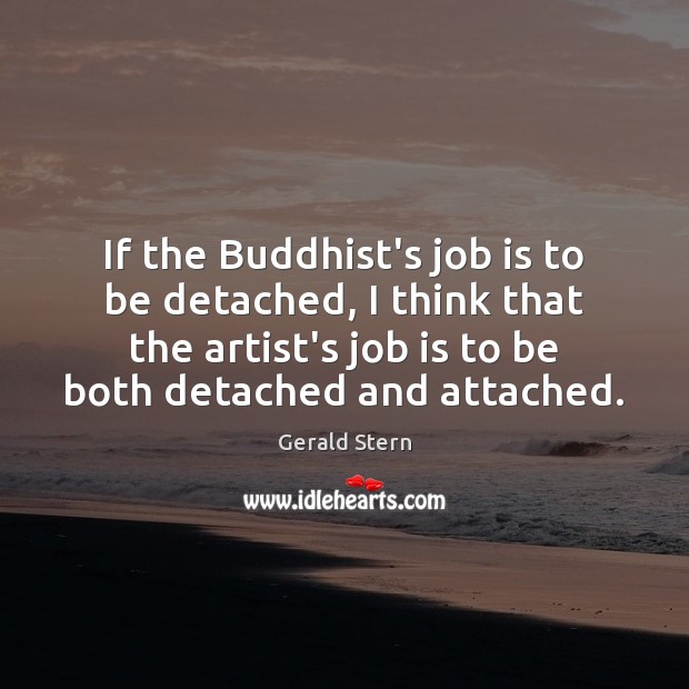 If the Buddhist’s job is to be detached, I think that the Gerald Stern Picture Quote