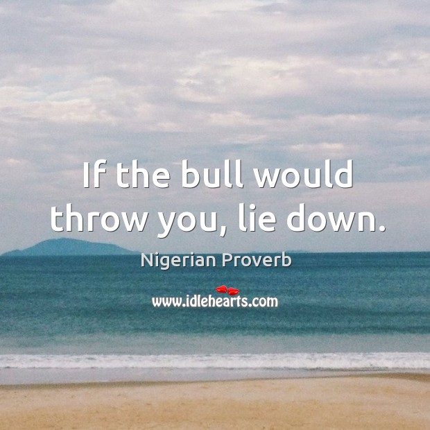 If the bull would throw you, lie down. Nigerian Proverbs Image