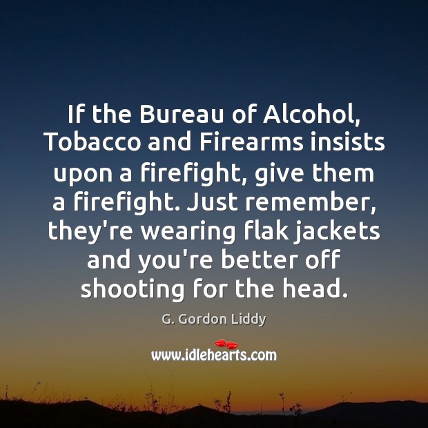 If the Bureau of Alcohol, Tobacco and Firearms insists upon a firefight, G. Gordon Liddy Picture Quote