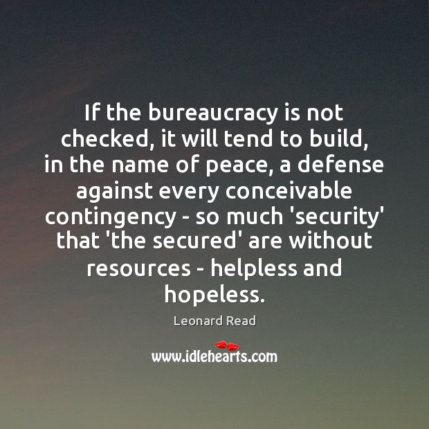 If the bureaucracy is not checked, it will tend to build, in Leonard Read Picture Quote